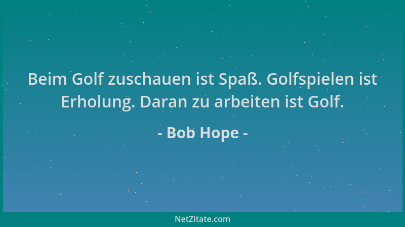 Bob Hope - Beim Golf zuschauen ist Spaß. Golfspielen ist Erholung. Daran zu arbeiten ist Golf....