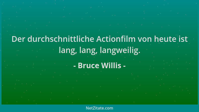 Bruce Willis - Der durchschnittliche Actionfilm von heute ist lang, lang, langweilig....