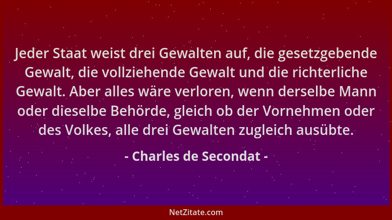 Charles de Secondat - Jeder Staat weist drei Gewalten auf, die gesetzgebende Gewalt, die vollziehende Gewalt und die richte...