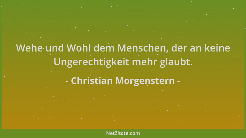 Christian Morgenstern - Wehe und Wohl dem Menschen, der an keine Ungerechtigkeit mehr glaubt....