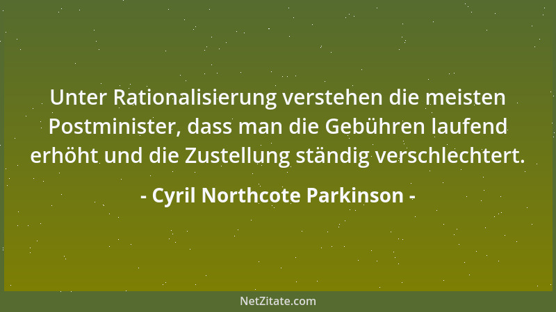 Cyril Northcote Parkinson - Unter Rationalisierung verstehen die meisten Postminister, dass man die Gebühren laufend erhöht...