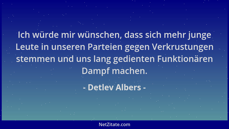 Detlev Albers - Ich würde mir wünschen, dass sich mehr junge Leute in unseren Parteien gegen Verkrustungen stemmen und uns...