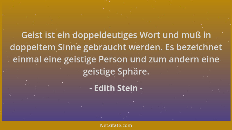Edith Stein - Geist ist ein doppeldeutiges Wort und muß in doppeltem Sinne gebraucht werden. Es bezeichnet einmal eine geis...