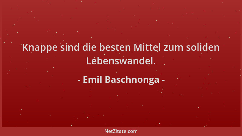 Emil Baschnonga - Knappe sind die besten Mittel zum soliden Lebenswandel....