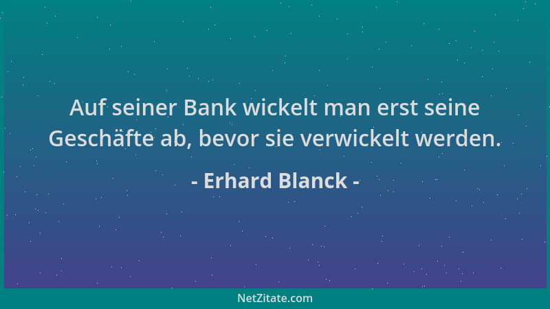 Erhard Blanck - Auf seiner Bank wickelt man erst seine Geschäfte ab, bevor sie verwickelt werden....