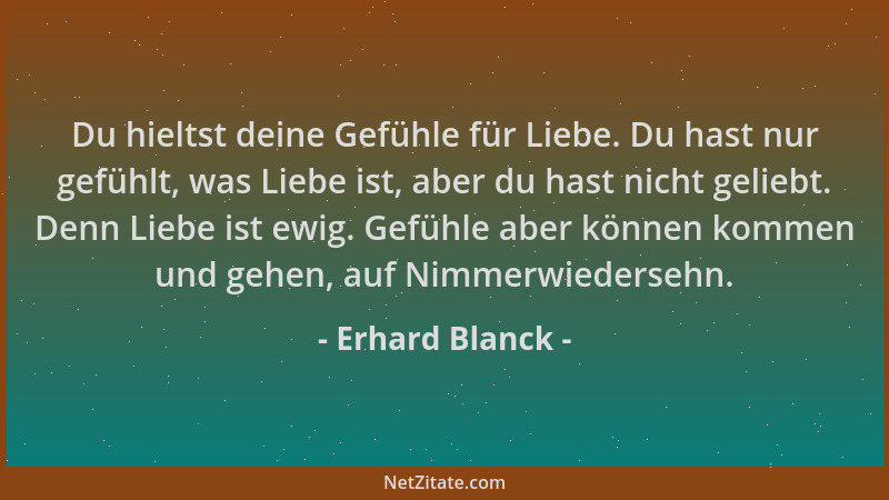 Erhard Blanck - Du hieltst deine Gefühle für Liebe. Du hast nur gefühlt, was Liebe ist, aber du hast nicht geliebt. Denn Li...