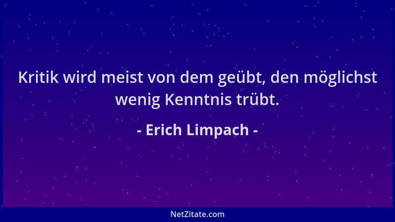 Erich Limpach - Kritik wird meist von dem geübt, den möglichst wenig Kenntnis trübt....