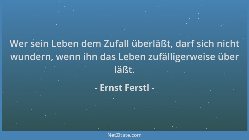 Ernst Ferstl - Wer sein Leben dem Zufall überläßt, darf sich nicht wundern, wenn ihn das Leben zufälligerweise über läßt....