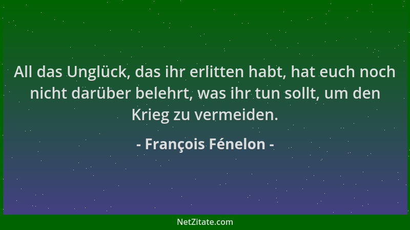 François Fénelon - All das Unglück, das ihr erlitten habt, hat euch noch nicht darüber belehrt, was ihr tun sollt, um den K...