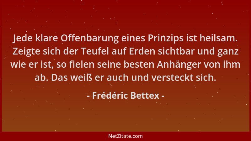 Frédéric Bettex - Jede klare Offenbarung eines Prinzips ist heilsam. Zeigte sich der Teufel auf Erden sichtbar und ganz wie...