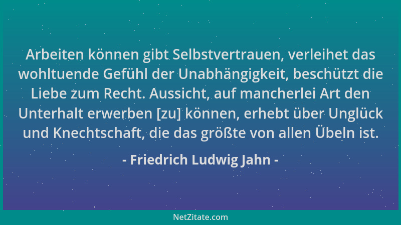 Friedrich Ludwig Jahn - Arbeiten können gibt Selbstvertrauen, verleihet das wohltuende Gefühl der Unabhängigkeit, beschützt...