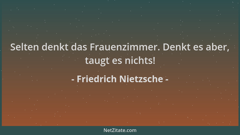 Friedrich Nietzsche - Selten denkt das Frauenzimmer. Denkt es aber, taugt es nichts!...
