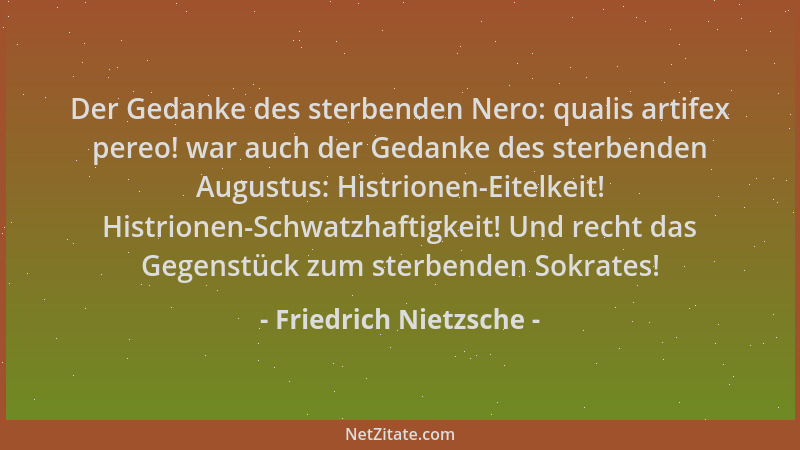 Friedrich Nietzsche - Der Gedanke des sterbenden Nero: qualis artifex pereo! war auch der Gedanke des sterbenden Augustus:...