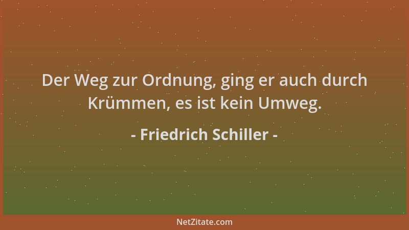 Friedrich Schiller - Der Weg zur Ordnung, ging er auch durch Krümmen, es ist kein Umweg....