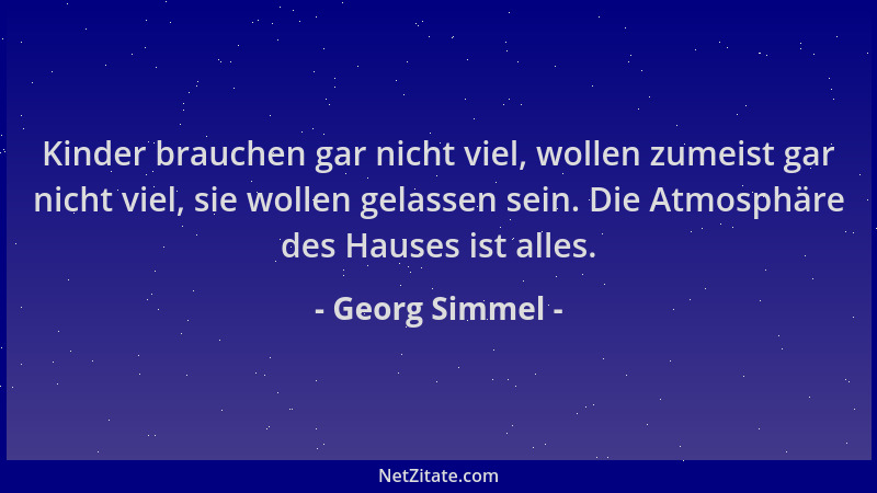 Georg Simmel - Kinder brauchen gar nicht viel, wollen zumeist gar nicht viel, sie wollen gelassen sein. Die Atmosphäre des...