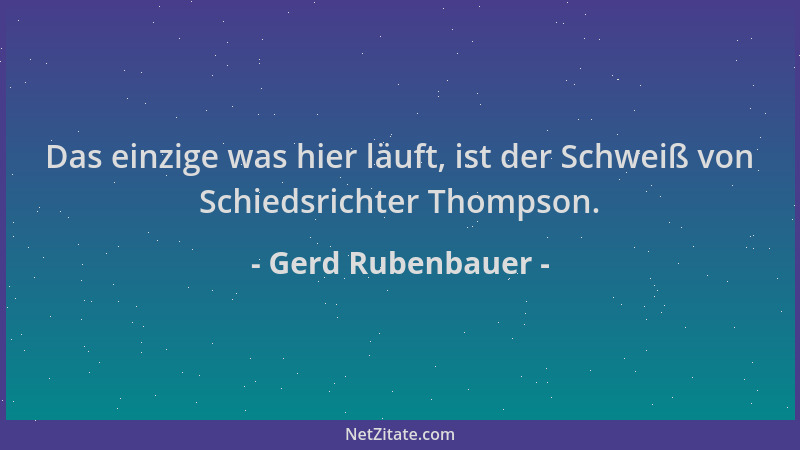Gerd Rubenbauer - Das einzige was hier läuft, ist der Schweiß von Schiedsrichter Thompson....