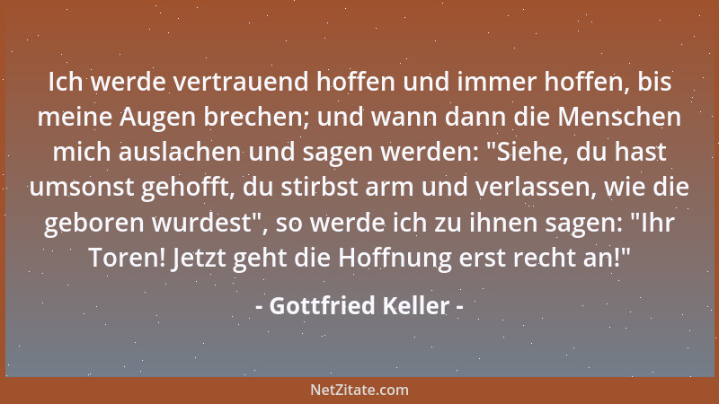 Gottfried Keller - Ich werde vertrauend hoffen und immer hoffen, bis meine Augen brechen; und wann dann die Menschen mich a...