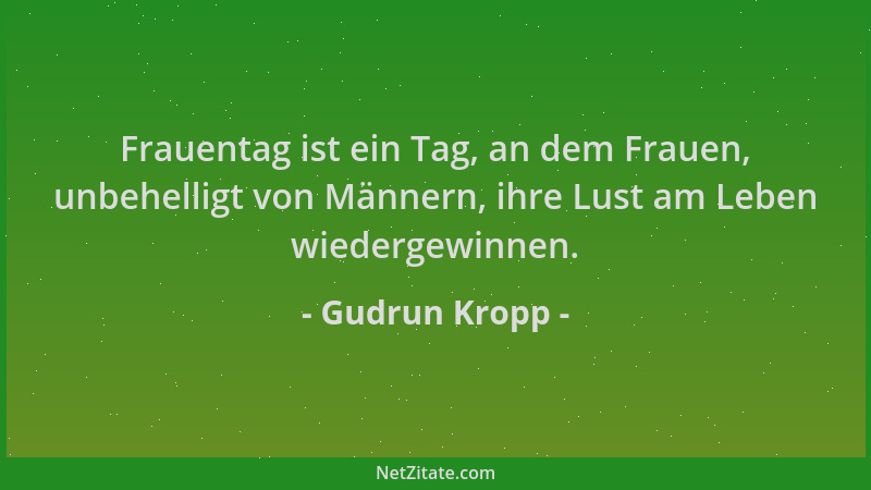 Gudrun Kropp - Frauentag ist ein Tag, an dem Frauen, unbehelligt von Männern, ihre Lust am Leben wiedergewinnen....