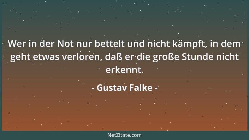 Gustav Falke - Wer in der Not nur bettelt und nicht kämpft, in dem geht etwas verloren, daß er die große Stunde nicht erken...