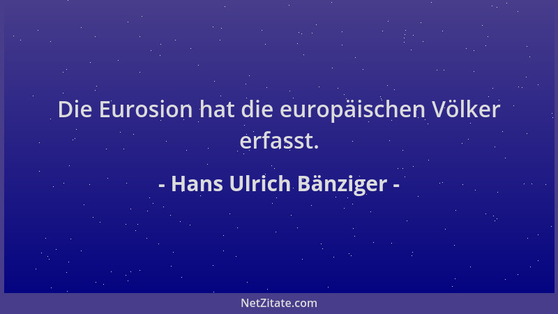 Hans Ulrich Bänziger - Die Eurosion hat die europäischen Völker erfasst....