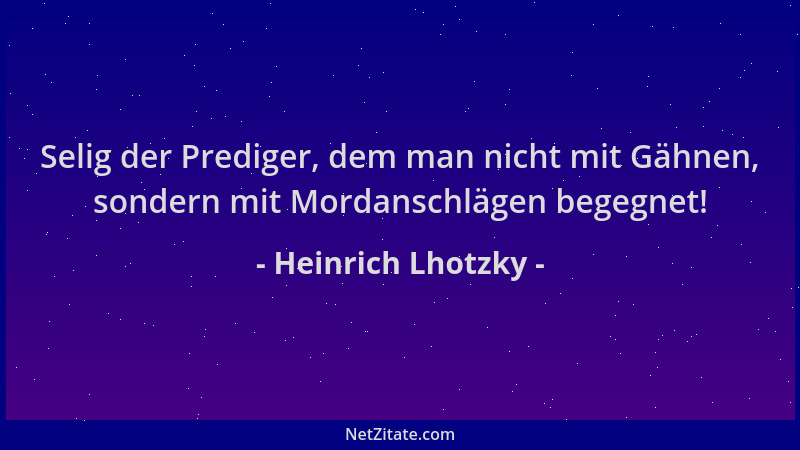 Heinrich Lhotzky - Selig der Prediger, dem man nicht mit Gähnen, sondern mit Mordanschlägen begegnet!...