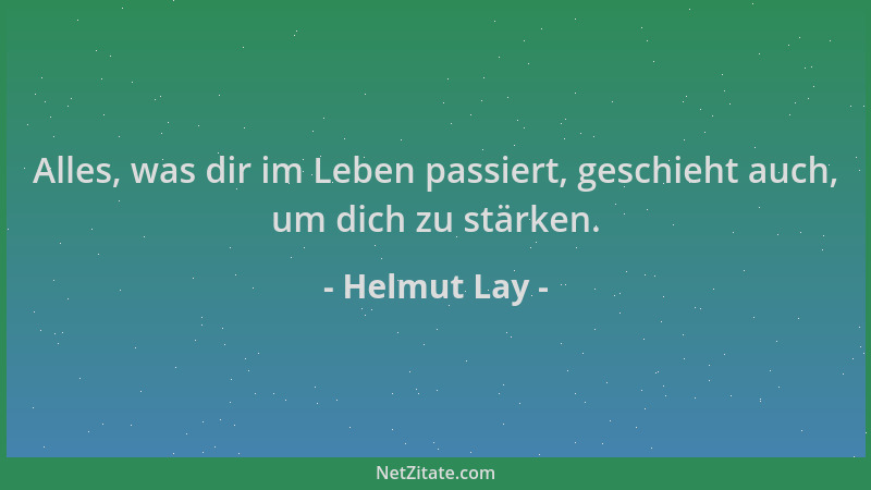 Helmut Lay - Alles, was dir im Leben passiert, geschieht auch, um dich zu stärken....