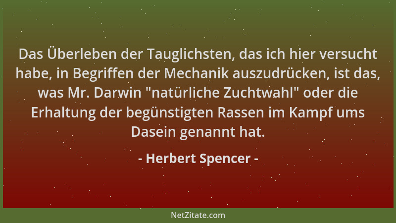 Herbert Spencer - Das Überleben der Tauglichsten, das ich hier versucht habe, in Begriffen der Mechanik auszudrücken, ist d...