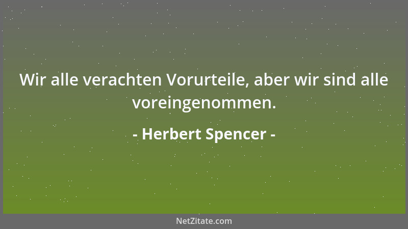 Herbert Spencer - Wir alle verachten Vorurteile, aber wir sind alle voreingenommen....