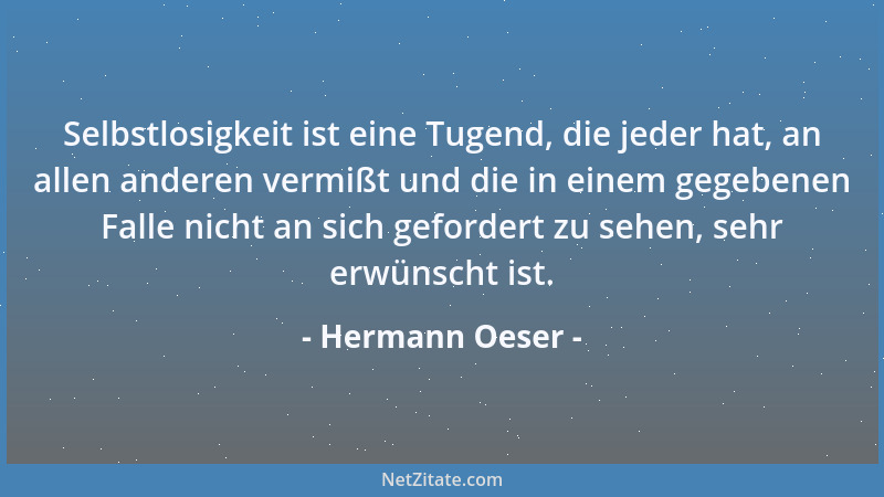 Hermann Oeser - Selbstlosigkeit ist eine Tugend, die jeder hat, an allen anderen vermißt und die in einem gegebenen Falle n...