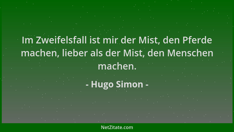 Hugo Simon - Im Zweifelsfall ist mir der Mist, den Pferde machen, lieber als der Mist, den Menschen machen....