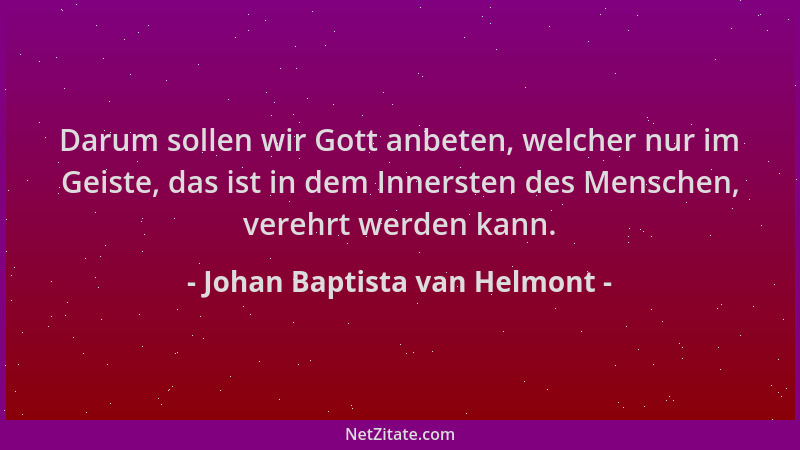 Johan Baptista van Helmont - Darum sollen wir Gott anbeten, welcher nur im Geiste, das ist in dem Innersten des Menschen, v...