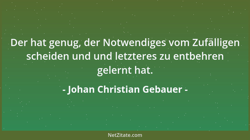 Johan Christian Gebauer - Der hat genug, der Notwendiges vom Zufälligen scheiden und und letzteres zu entbehren gelernt hat...