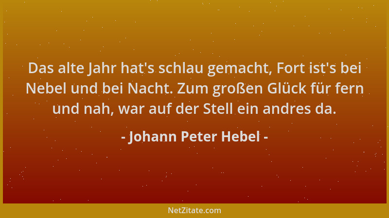 Johann Peter Hebel - Das alte Jahr hat 's schlau gemacht, Fort ist 's bei Nebel und bei Nacht. Zum großen Glück für fern und...