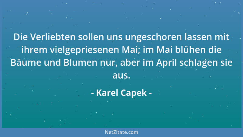 Karel Capek - Die Verliebten sollen uns ungeschoren lassen mit ihrem vielgepriesenen Mai; im Mai blühen die Bäume und Blume...