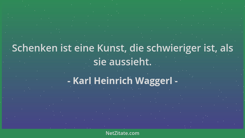 Karl Heinrich Waggerl - Schenken ist eine Kunst, die schwieriger ist, als sie aussieht....