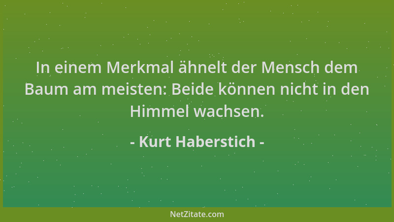 Kurt Haberstich - In einem Merkmal ähnelt der Mensch dem Baum am meisten: Beide können nicht in den Himmel wachsen....