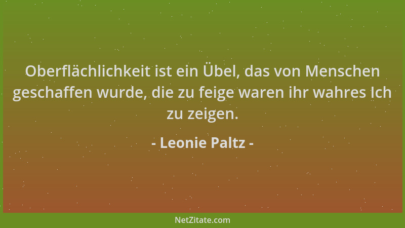 Leonie Paltz - Oberflächlichkeit ist ein Übel, das von Menschen geschaffen wurde, die zu feige waren ihr wahres Ich zu zeig...