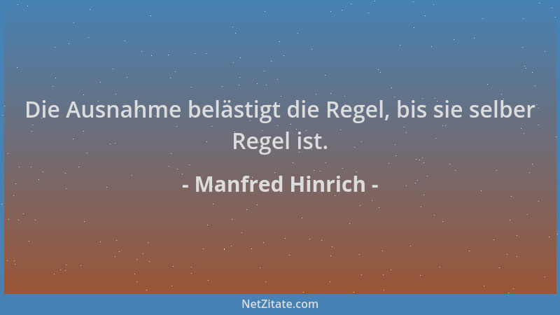 Manfred Hinrich - Die Ausnahme belästigt die Regel, bis sie selber Regel ist....