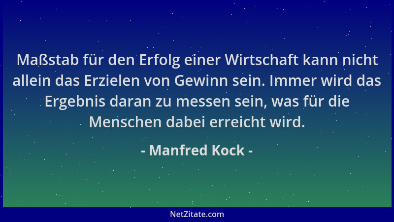 Manfred Kock - Maßstab für den Erfolg einer Wirtschaft kann nicht allein das Erzielen von Gewinn sein. Immer wird das Ergeb...