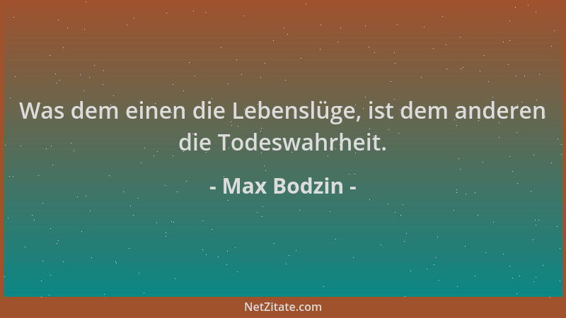 Max Bodzin - Was dem einen die Lebenslüge, ist dem anderen die Todeswahrheit....