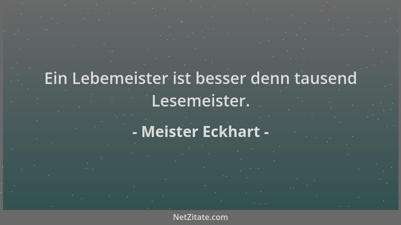 Meister Eckhart - Ein Lebemeister ist besser denn tausend Lesemeister....