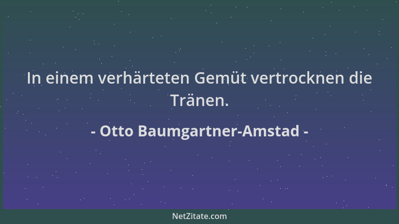 Otto Baumgartner-Amstad - In einem verhärteten Gemüt vertrocknen die Tränen....