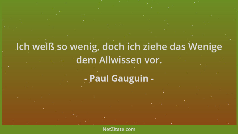 Paul Gauguin - Ich weiß so wenig, doch ich ziehe das Wenige dem Allwissen vor....