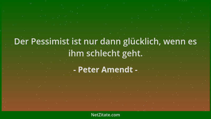 Peter Amendt - Der Pessimist ist nur dann glücklich, wenn es ihm schlecht geht....