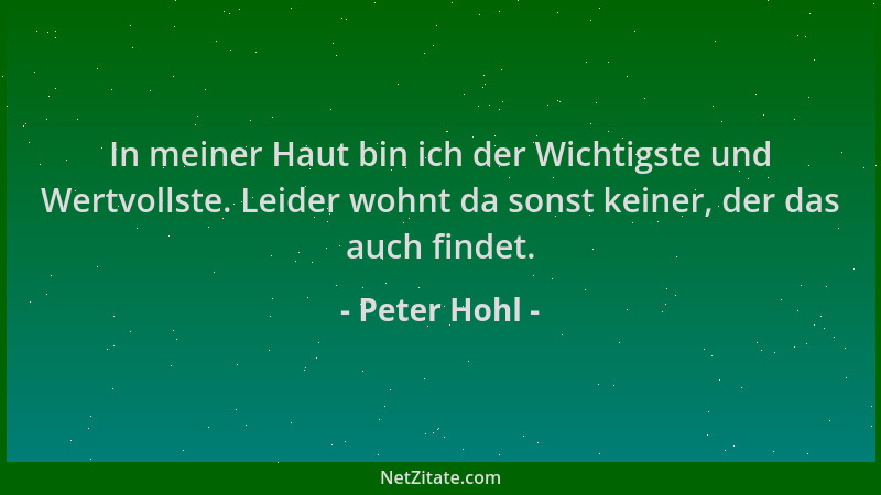 Peter Hohl - In meiner Haut bin ich der Wichtigste und Wertvollste. Leider wohnt da sonst keiner, der das auch findet....