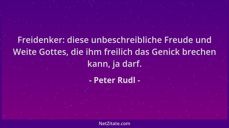 Peter Rudl - Freidenker: diese unbeschreibliche Freude und Weite Gottes, die ihm freilich das Genick brechen kann, ja darf....