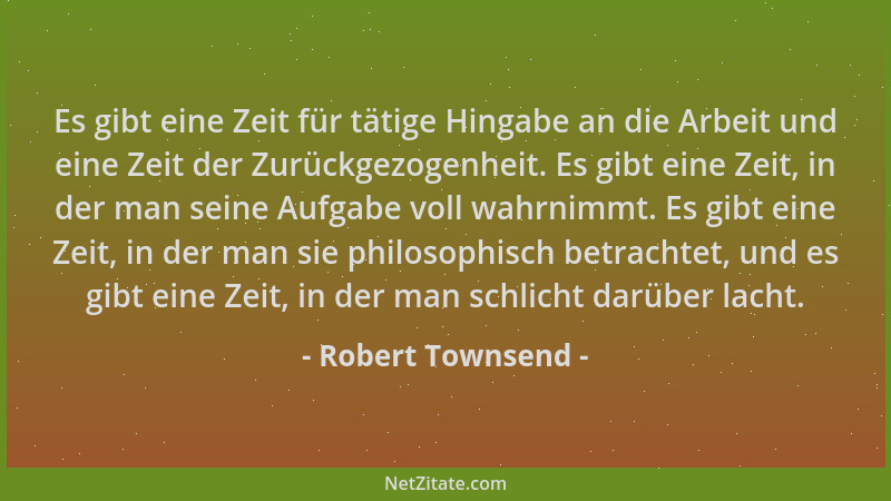 Robert Townsend - Es gibt eine Zeit für tätige Hingabe an die Arbeit und eine Zeit der Zurückgezogenheit. Es gibt eine Zeit...