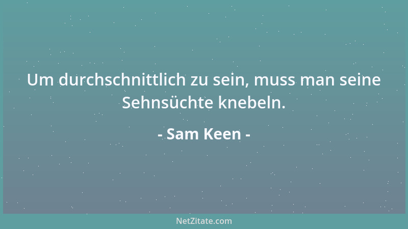 Sam Keen - Um durchschnittlich zu sein, muss man seine Sehnsüchte knebeln....