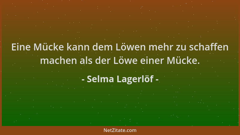 Selma Lagerlöf - Eine Mücke kann dem Löwen mehr zu schaffen machen als der Löwe einer Mücke....