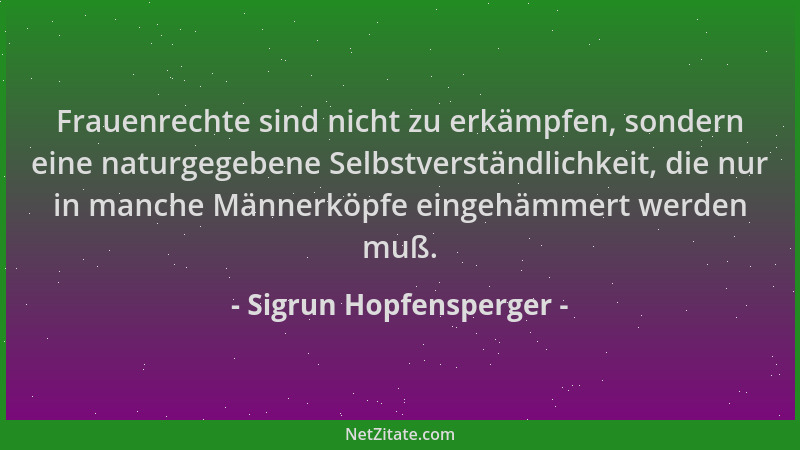 Sigrun Hopfensperger - Frauenrechte sind nicht zu erkämpfen, sondern eine naturgegebene Selbstverständlichkeit, die nur in...